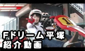 日産サティオ湘南 【F.ドリーム平塚】　～前編～
									【F.ドリーム】～前編～


日産サティオ湘南　本社平塚店/平塚田村店　<地域情報>　より

近くのドライブ＆おもしろスポットとして、『レーシングカート場』の紹介です。

<a href="http://www.asu-ch.net/redirect.php?id=0&target=http://nissan-satio-shonan.info/tenpo/01honsha.htm&mode=PROFMOVIE" target="_Blank">日産サティオ湘南　本社平塚店</a>

<a href="http://www.asu-ch.net/redirect.php?id=0&target=http://nissan-satio-shonan.info/tenpo/02tamura.htm&mode=PROFMOVIE" target="_Blank">日産サティオ湘南　平塚田村店</a>
にお立ち寄りの際は
是非、
<a href="http://www.asu-ch.net/redirect.php?id=0&target=http://www.nissan-satio-shonan.info/info/info_fdream.php&mode=PROFMOVIE" target="_Blank">F.ドリーム平塚</a>
さんにも、お立ち寄り下さいませ。

☆☆☆☆☆☆☆☆☆☆☆☆☆☆☆☆☆☆☆☆☆☆☆☆☆☆☆☆☆☆☆☆☆☆☆☆☆
【F.ドリーム平塚】～前編～

『スクープ』日産サティオ湘南　本社平塚店/平塚田村店のすぐ側に、
レーサーになれる場所を発見しました！

レンタルカート・レーシングカート各種マシンをご用意。免許やライセンス一切不要！
神奈川県下唯一の市街地サーキットで体感時速100キロの世界へ！

―――――――――――――――――――――――――――――――――――――――――

HelloShonan　地域情報
<a href="http://www.asu-ch.net/redirect.php?id=0&target=http://www.nissan-satio-shonan.info/information.htm&mode=PROFMOVIE" target="_Blank">ドライブ＆おもしろスポット　特集</a>

<a href="http://www.asu-ch.net/redirect.php?id=0&target=http://nissan-satio-shonan.info/tenpo/02tamura.htm&mode=PROFMOVIE" target="_Blank">日産サティオ湘南　平塚田村店</a>

<a href="http://www.asu-ch.net/redirect.php?id=0&target=http://www.nissan-satio-shonan.info/info/info_fdream.php&mode=PROFMOVIE" target="_Blank">F.ドリーム平塚</a>

協力：<a href="http://www.asu-ch.net/redirect.php?id=0&target=http://www.nissan-satio-shonan.info/info/info_fdream.php&mode=PROFMOVIE" target="_Blank">F.ドリーム平塚</a>
　　　井上　直也
　　　安西　和志
　　　田中さん
　　　スタッフ一同

　　　相模石油株式会社

　　　

出演：<a href="http://www.asu-ch.net/redirect.php?id=0&target=http://minkara.carview.co.jp/userid/490526/blog/&mode=PROFMOVIE" target="_Blank">小泉みゆき</a>(HelloShonanLady)
　　　　
　　　　<a href="http://www.asu-ch.net/redirect.php?id=0&target=http://minkara.carview.co.jp/userid/404422/blog/&mode=PROFMOVIE" target="_Blank">玲音　奈未</a>(HelloShonanLady)
　　　　
音楽：エルフィールプロモーション音楽部
製作：エルフィールプロモーション

提供：日産サティオ湘南
株式会社ネクスメディア
ASU-CHANNNEL
監修：日産サティオ湘南　営業支援部　企画システム課
場所：F.ドリーム平塚



